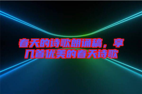 春天的詩歌朗誦稿，享幾首優(yōu)美的春天詩歌