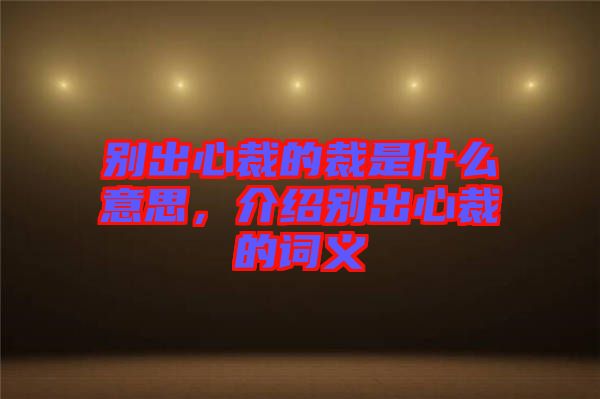 別出心裁的裁是什么意思，介紹別出心裁的詞義