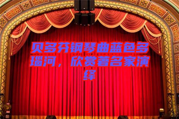 貝多芬鋼琴曲藍(lán)色多瑙河，欣賞著名家演繹