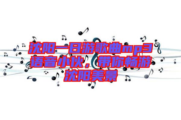 沈陽(yáng)一日游歌曲mp3語(yǔ)音小伙，帶你暢游沈陽(yáng)美景