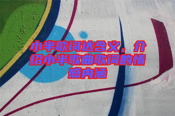 小半歌詞達(dá)含義，介紹小半歌曲歌詞的情感內(nèi)涵