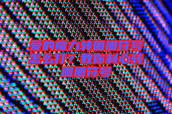 愛的魔力轉(zhuǎn)圈圈符號(hào)怎么打？教你制心轉(zhuǎn)圈圈符號(hào)