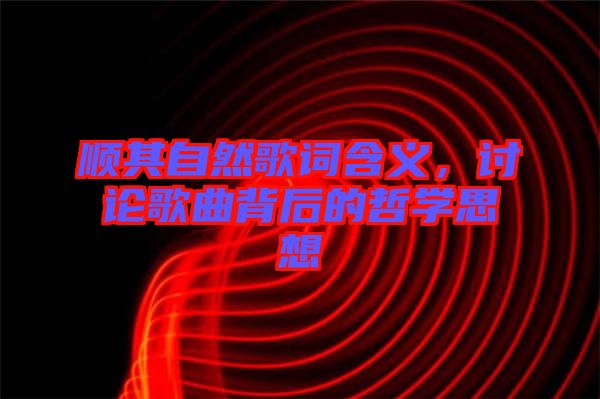 順其自然歌詞含義，討論歌曲背后的哲學思想