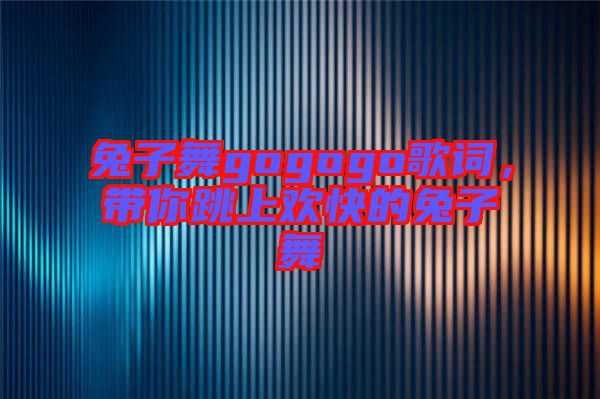 兔子舞gogogo歌詞，帶你跳上歡快的兔子舞
