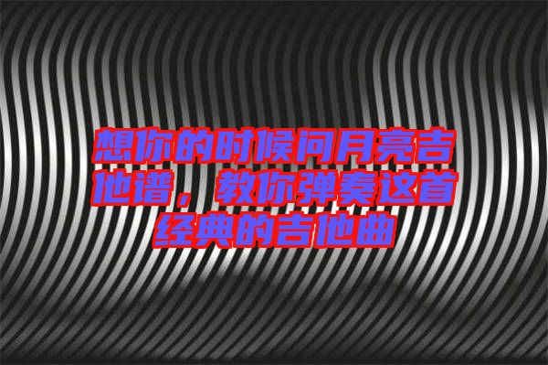 想你的時候問月亮吉他譜，教你彈奏這首經(jīng)典的吉他曲