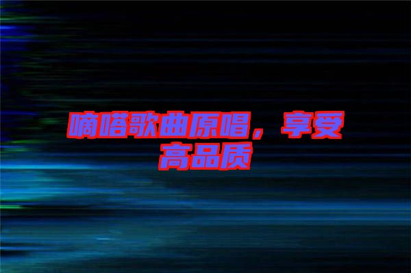 嘀嗒歌曲原唱，享受高品質(zhì)