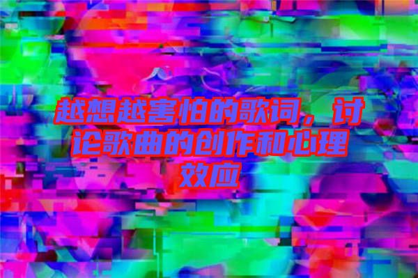 越想越害怕的歌詞，討論歌曲的創(chuàng)作和心理效應(yīng)