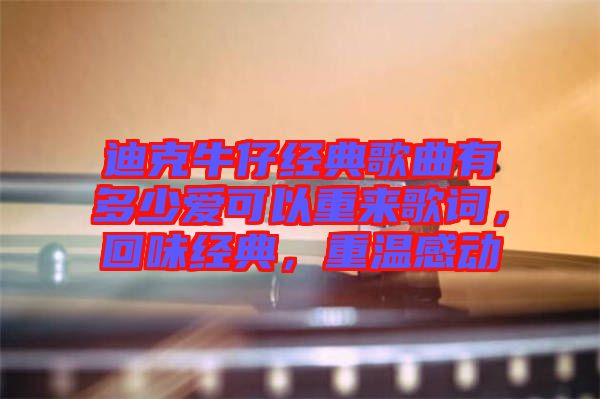 迪克牛仔經(jīng)典歌曲有多少愛(ài)可以重來(lái)歌詞，回味經(jīng)典，重溫感動(dòng)