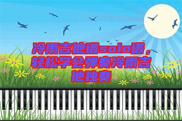 冷雨吉他譜solo譜，輕松學(xué)會(huì)彈奏冷雨吉他獨(dú)奏