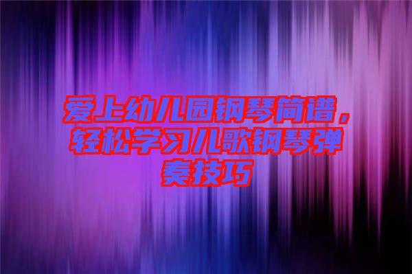 愛(ài)上幼兒園鋼琴簡(jiǎn)譜，輕松學(xué)習(xí)兒歌鋼琴?gòu)椬嗉记? width=