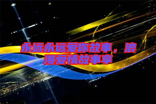 永遠永遠愛你故事，浪漫愛情故事享