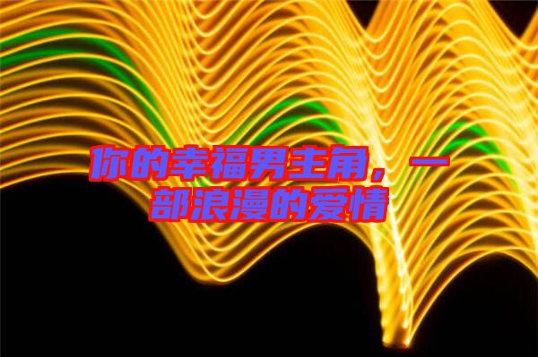你的幸福男主角，一部浪漫的愛(ài)情