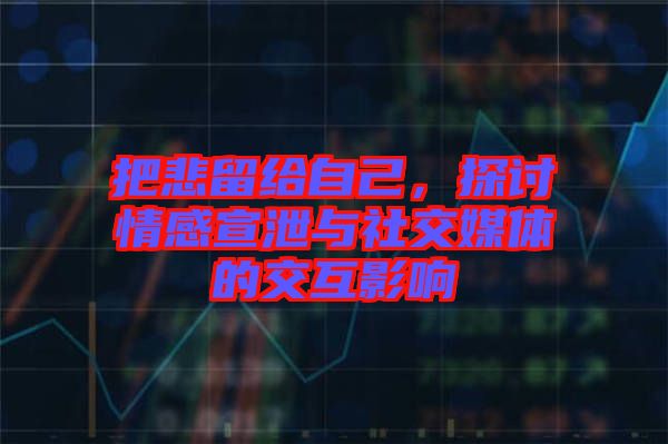 把悲留給自己，探討情感宣泄與社交媒體的交互影響