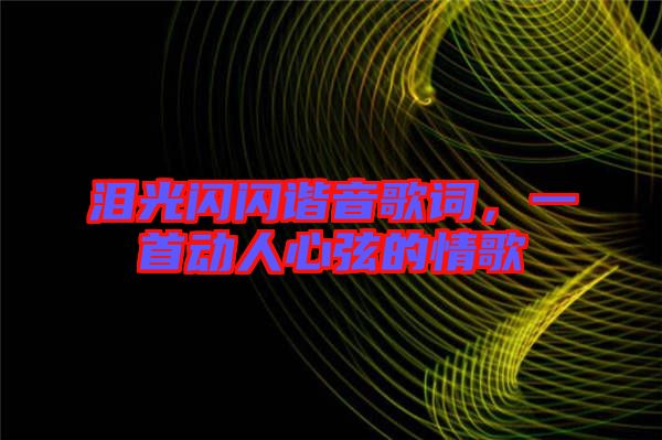淚光閃閃諧音歌詞，一首動(dòng)人心弦的情歌