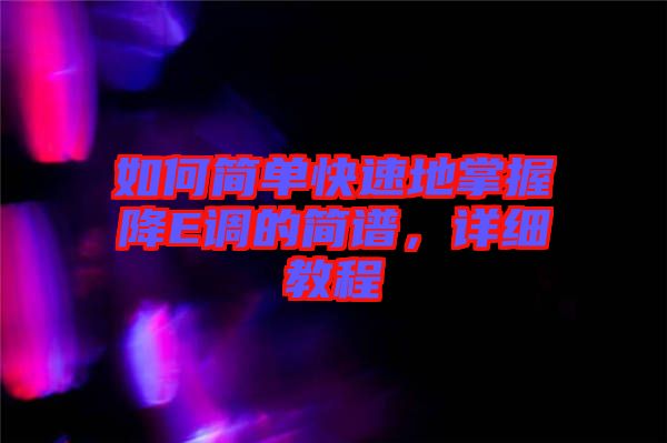如何簡(jiǎn)單快速地掌握降E調(diào)的簡(jiǎn)譜，詳細(xì)教程