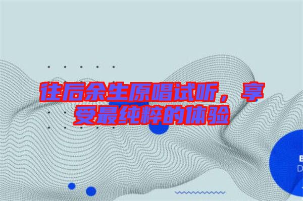 往后余生原唱試聽，享受最純粹的體驗
