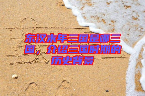 東漢末年三國是哪三國，介紹三國時期的歷史背景