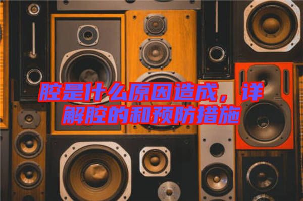 腔是什么原因造成，詳解腔的和預(yù)防措施