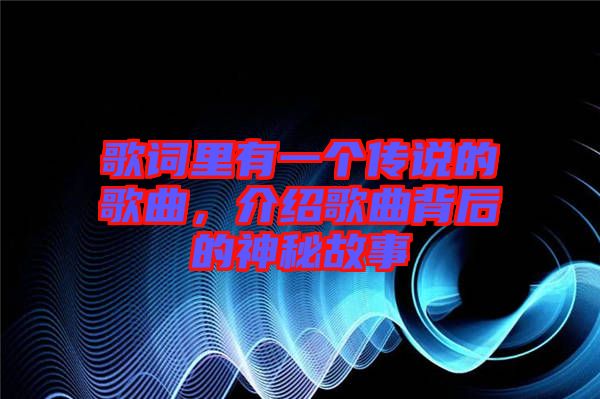 歌詞里有一個傳說的歌曲，介紹歌曲背后的神秘故事