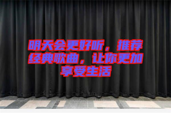 明天會(huì)更好聽(tīng)，推薦經(jīng)典歌曲，讓你更加享受生活