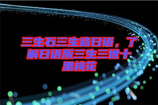 三生石三生路日語，了解日語版三生三世十里桃花