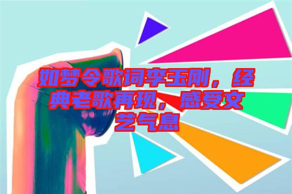 如夢(mèng)令歌詞李玉剛，經(jīng)典老歌再現(xiàn)，感受文藝氣息