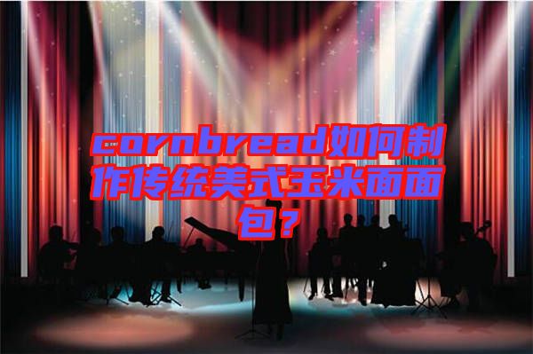 cornbread如何制作傳統(tǒng)美式玉米面面包？