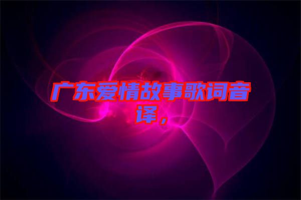 廣東愛(ài)情故事歌詞音譯，