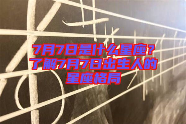 7月7日是什么星座？了解7月7日出生人的星座格局