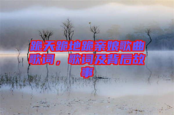 跪天跪地跪親娘歌曲歌詞，歌詞及背后故事