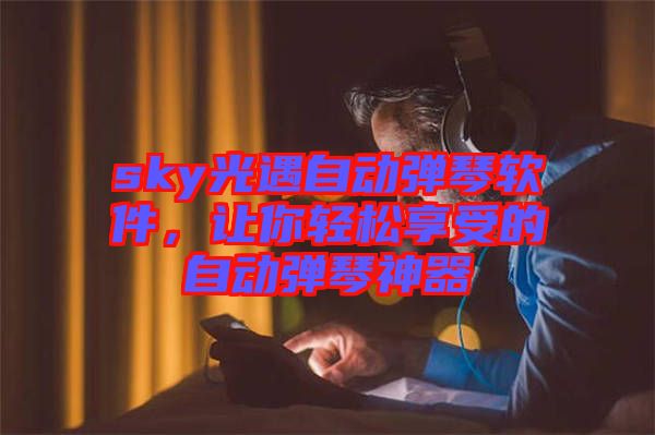 sky光遇自動(dòng)彈琴軟件，讓你輕松享受的自動(dòng)彈琴神器