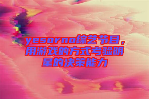 yesorno綜藝節(jié)目，用游戲的方式考驗明星的決策能力