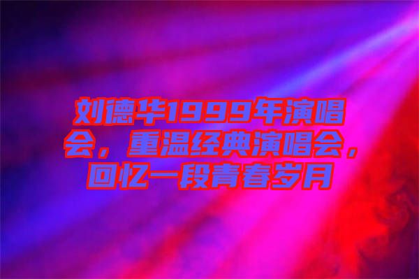 劉德華1999年演唱會(huì)，重溫經(jīng)典演唱會(huì)，回憶一段青春歲月