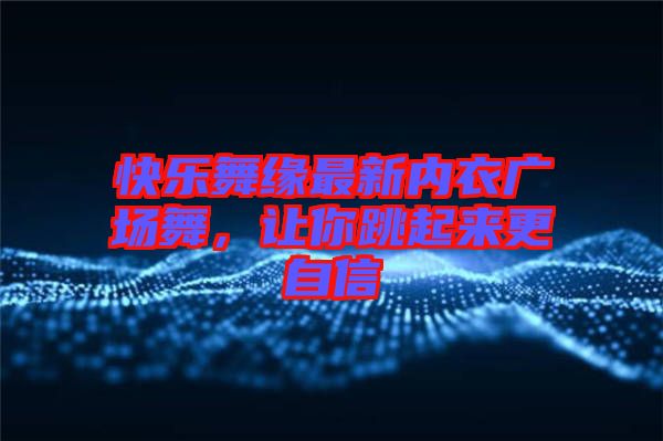 快樂舞緣最新內(nèi)衣廣場舞，讓你跳起來更自信