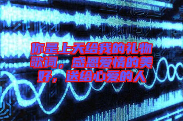 你是上天給我的禮物歌詞，感恩愛情的美好，送給心愛的人
