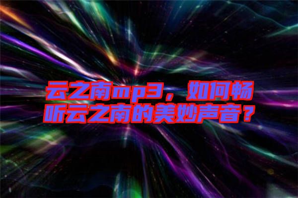 云之南mp3，如何暢聽云之南的美妙聲音？