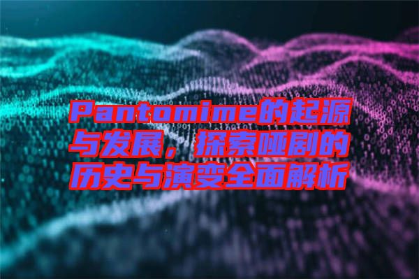 Pantomime的起源與發(fā)展，探索啞劇的歷史與演變?nèi)娼馕? width=