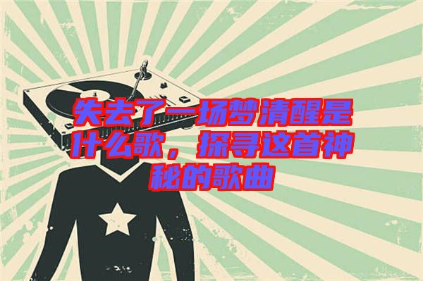 失去了一場夢清醒是什么歌，探尋這首神秘的歌曲
