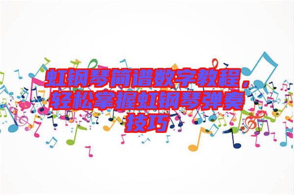虹鋼琴簡譜數(shù)字教程，輕松掌握虹鋼琴彈奏技巧