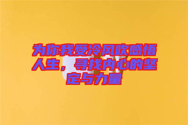 為你我受冷風吹感悟人生，尋找內(nèi)心的堅定與力量