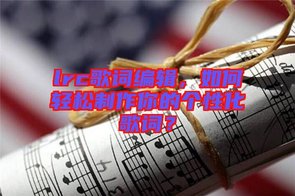 lrc歌詞編輯，如何輕松制作你的個性化歌詞？