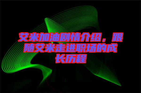 艾米加油劇情介紹，跟隨艾米走進職場的成長歷程
