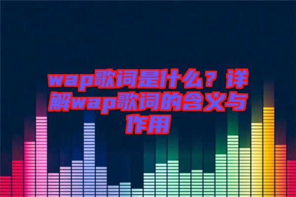 wap歌詞是什么？詳解wap歌詞的含義與作用