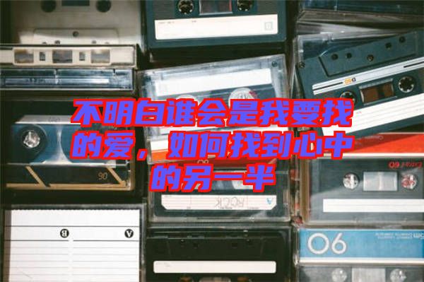不明白誰會是我要找的愛，如何找到心中的另一半
