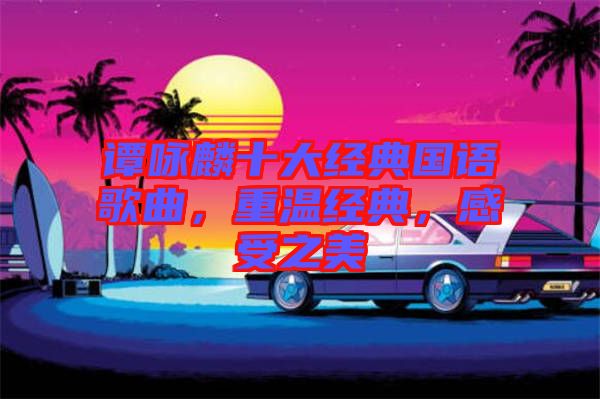 譚詠麟十大經(jīng)典國語歌曲，重溫經(jīng)典，感受之美