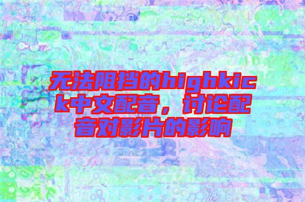 無(wú)法阻擋的highkick中文配音，討論配音對(duì)影片的影響