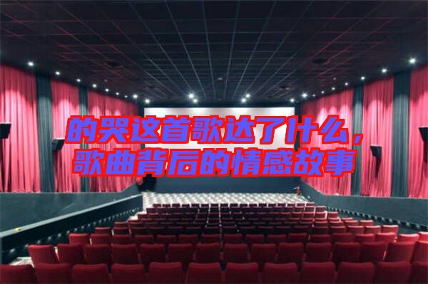 的哭這首歌達了什么，歌曲背后的情感故事