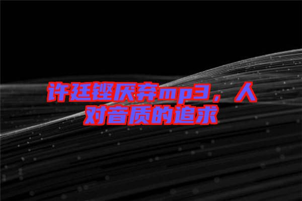 許廷鏗厭棄mp3，人對(duì)音質(zhì)的追求