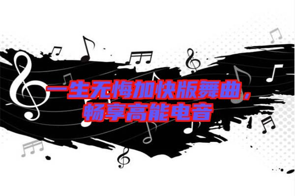 一生無悔加快版舞曲，暢享高能電音