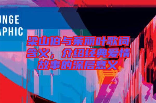 梁山伯與茱麗葉歌詞含義，介紹經(jīng)典愛情故事的深層意義